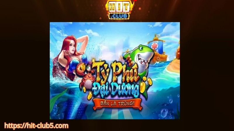 Giới thiệu game bắn cá Hitclub tỷ phú đại dương